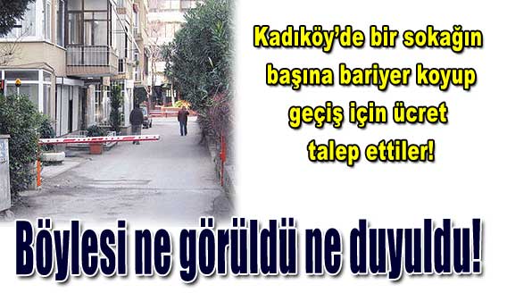 Kadıköy Caddebostan’da Bu sokaktan geçmek ücrete tabi 