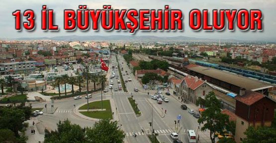 13 il büyükşehir olacak. İşte o iller