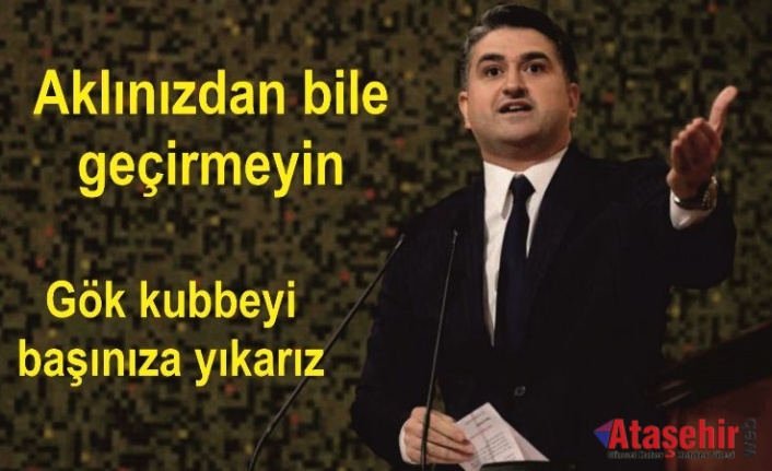 Aklınızdan bile geçirmeyin gök kubbeyi başınıza yıkarız