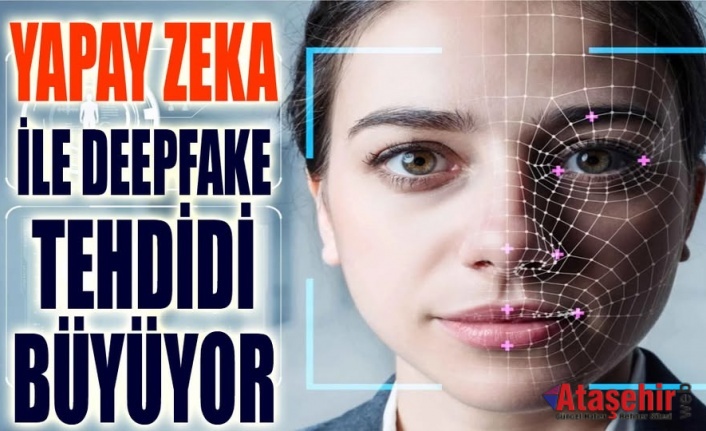 Yapay Zeka ile Deepfake Tehdidi Büyüyor