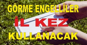 GÖRME ENGELLİLER İLK KEZ KULLANACAK