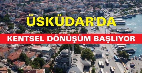 Üsküdar'da kentseldönüşüm başlıyor