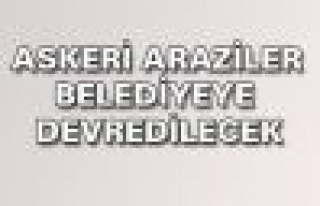 Askeri araziler belediyeye devredilecek