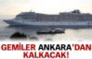 Gemiler Ankara'dan kalkacak!