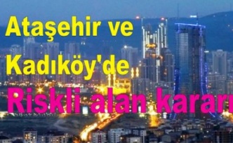 Ataşehir ve Kadıköy için riskli alan kararı